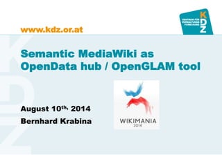 www.kdz.or.at
Semantic MediaWiki as
OpenData hub / OpenGLAM tool
August 10th, 2014
Bernhard Krabina
 