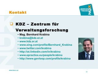 Kontakt KDZ – Zentrum für Verwaltungsforschung Mag. Bernhard Krabina [email_address] www.kdz.or.at   www.xing.com/profile/Bernhard_Krabina www.twitter.com/krabina http://at.linkedin.com/in/krabina   www.epractice.eu/people/krabina http://www.govloop.com/profile/krabina 