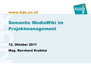 Semantic MediaWiki im Projektmanagement 12. Oktober 2011 Mag. Bernhard Krabina 