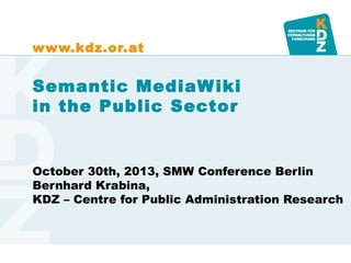 www.kdz.or.at

Semantic MediaW iki
in the Public Sector

October 30th, 2013, SMW Conference Berlin
Bernhard Krabina,
KDZ – Centre for Public Administration Research

www.kdz.or.at

 