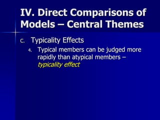 IV. Direct Comparisons of
Models – Central Themes
C. Typicality Effects
4. Typical members can be judged more
rapidly than atypical members –
typicality effect
 