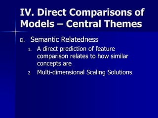 IV. Direct Comparisons of
Models – Central Themes
D. Semantic Relatedness
1. A direct prediction of feature
comparison relates to how similar
concepts are
2. Multi-dimensional Scaling Solutions
 