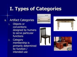 I. Types of Categories
B. Artifact Categories
1. Objects or
conventions
designed by humans
to serve particular
functions
2. Category
membership is
primarily determined
by function /
intended use
 
