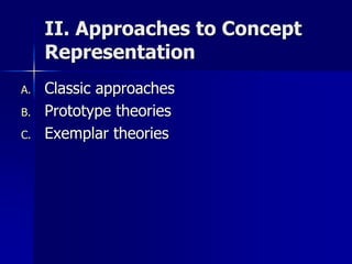 II. Approaches to Concept
Representation
A. Classic approaches
B. Prototype theories
C. Exemplar theories
 