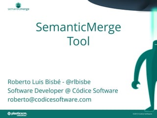 SemanticMerge
Tool
Roberto Luis Bisbé - @rlbisbe
Software Developer @ Códice Software
roberto@codicesoftware.com
 