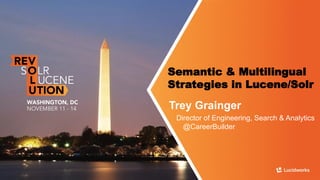 Semantic & Multilingual Strategies in Lucene/Solr 
Trey Grainger 
Director of Engineering, Search & Analytics@CareerBuilder  