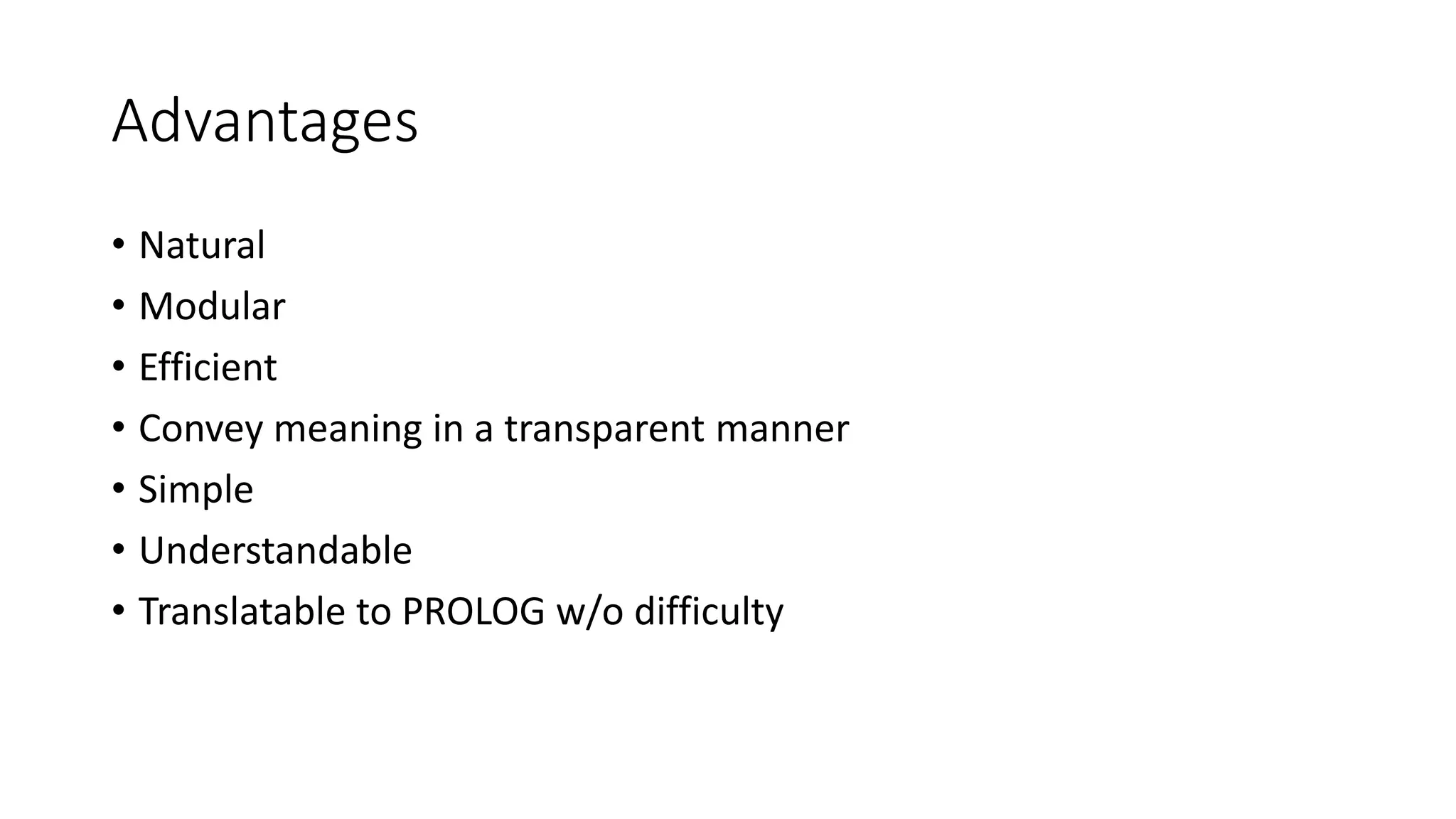 Advantages
• Natural
• Modular
• Efficient
• Convey meaning in a transparent manner
• Simple
• Understandable
• Translatable to PROLOG w/o difficulty
 