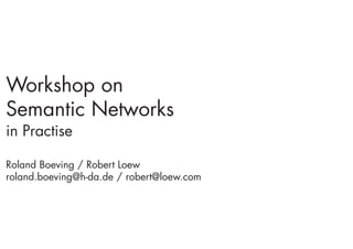 Workshop on
Semantic Networks
in Practise

Roland Boeving / Robert Loew
roland.boeving@h-da.de / robert@loew.com
 