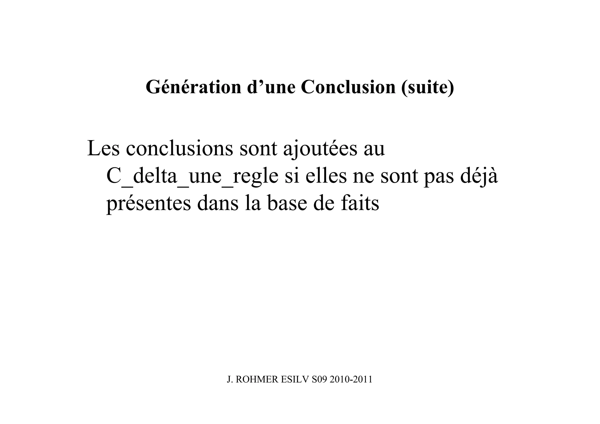 Génération d’une Conclusion (suite)


Les conclusions sont ajoutées au
  C_delta_une_regle si elles ne sont pas déjà
  présentes dans la base de faits




               J. ROHMER ESILV S09 2010-2011
 