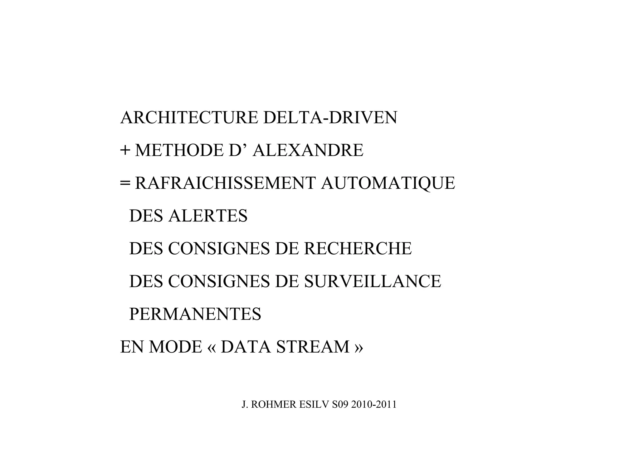 ARCHITECTURE DELTA-DRIVEN
+ METHODE D’ ALEXANDRE
= RAFRAICHISSEMENT AUTOMATIQUE
DES ALERTES
DES CONSIGNES DE RECHERCHE
DES CONSIGNES DE SURVEILLANCE
PERMANENTES
EN MODE « DATA STREAM »


           J. ROHMER ESILV S09 2010-2011
 