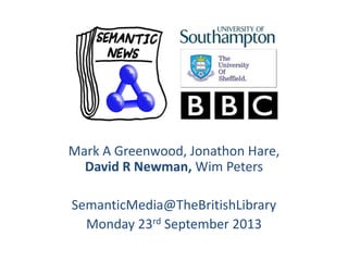 Mark A Greenwood, Jonathon Hare,
David R Newman, Wim Peters
SemanticMedia@TheBritishLibrary
Monday 23rd September 2013
 