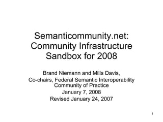 Semanticommunity.net: Community Infrastructure Sandbox for 2008 Brand Niemann and Mills Davis, Co-chairs, Federal Semantic Interoperability Community of Practice January 7, 2008 Revised January 24, 2007 