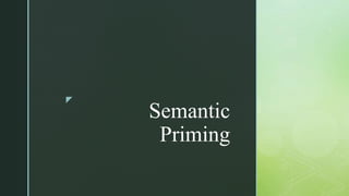 z
Semantic
Priming
 