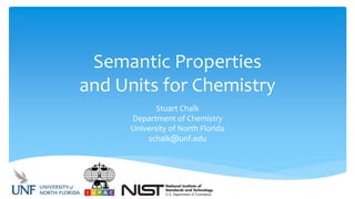 Semantic Properties
and Units for Chemistry
Stuart Chalk
Department of Chemistry
University of North Florida
schalk@unf.edu
 