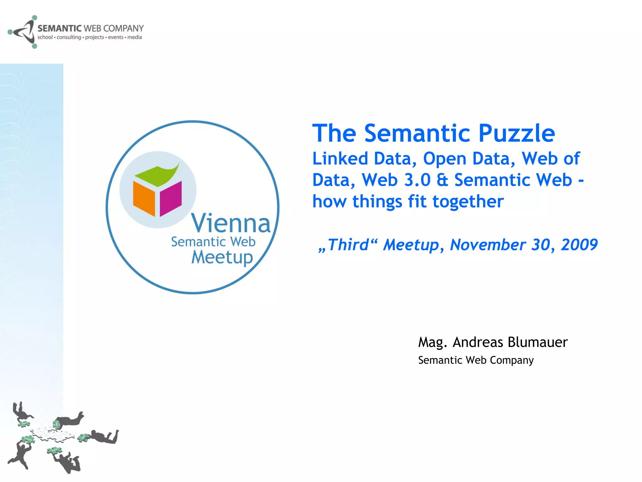 Mag. Andreas Blumauer Semantic Web Company   The Semantic Puzzle  Linked Data, Open Data, Web of Data, Web 3.0 & Semantic Web - how things fit together   „Third“ Meetup, November 30, 2009  