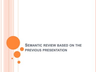 SEMANTIC REVIEW BASED ON THE
PREVIOUS PRESENTATION

 