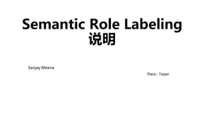 Semantic Role Labeling
说明
Sanjay	Meena
Place	:	Taipei	
 