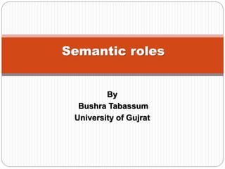 By
Bushra Tabassum
University of Gujrat
Semantic roles
 
