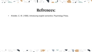 Refrences:
• Kreidler, C. W. (1998). Introducing english semantics. Psychology Press.
 