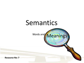 Semantics Words and  Meanings Resource No: 7 