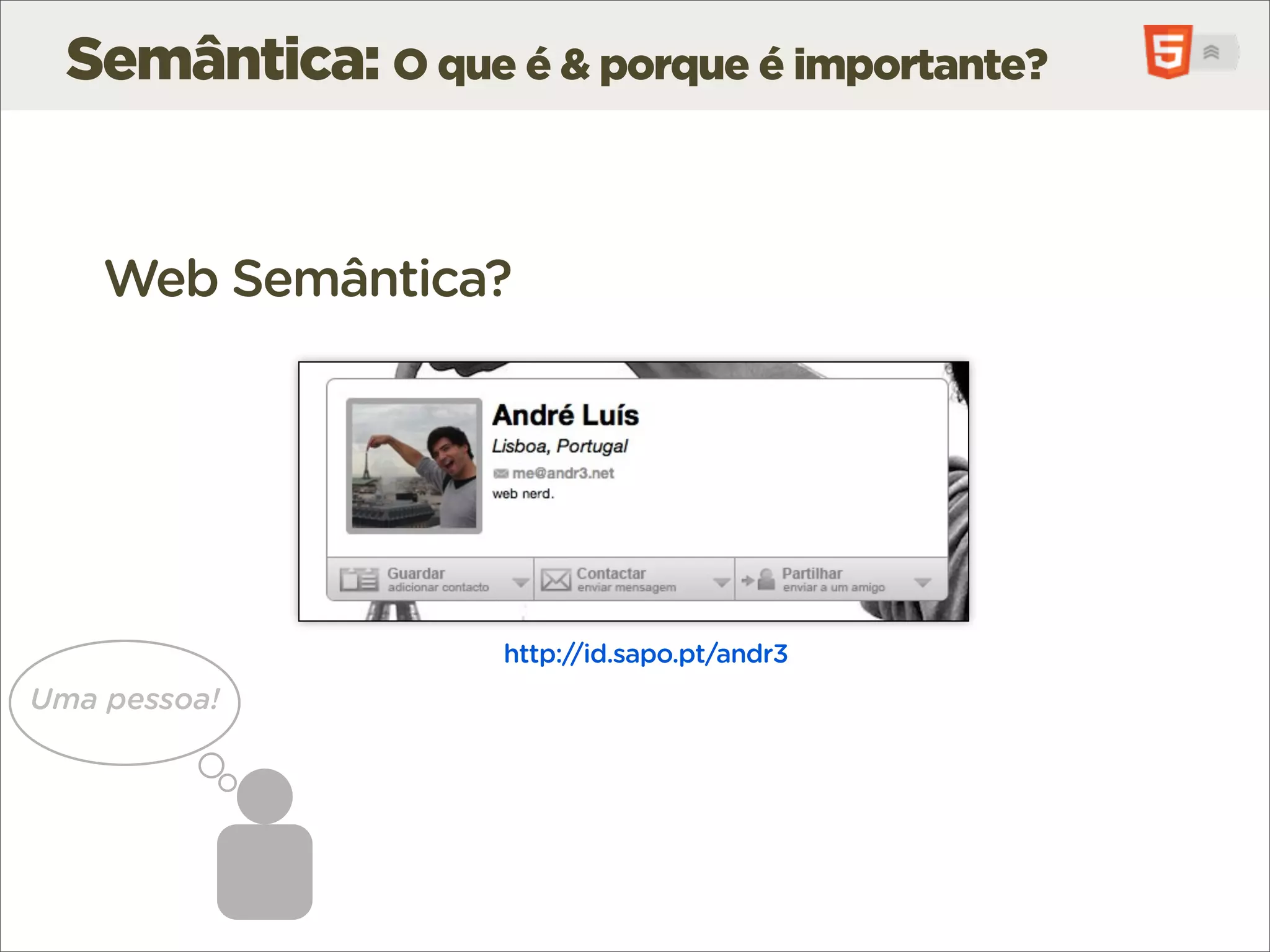 Semântica: O que é & porque é importante?


    Web Semântica?




                    http://id.sapo.pt/andr3
Uma pessoa!
 