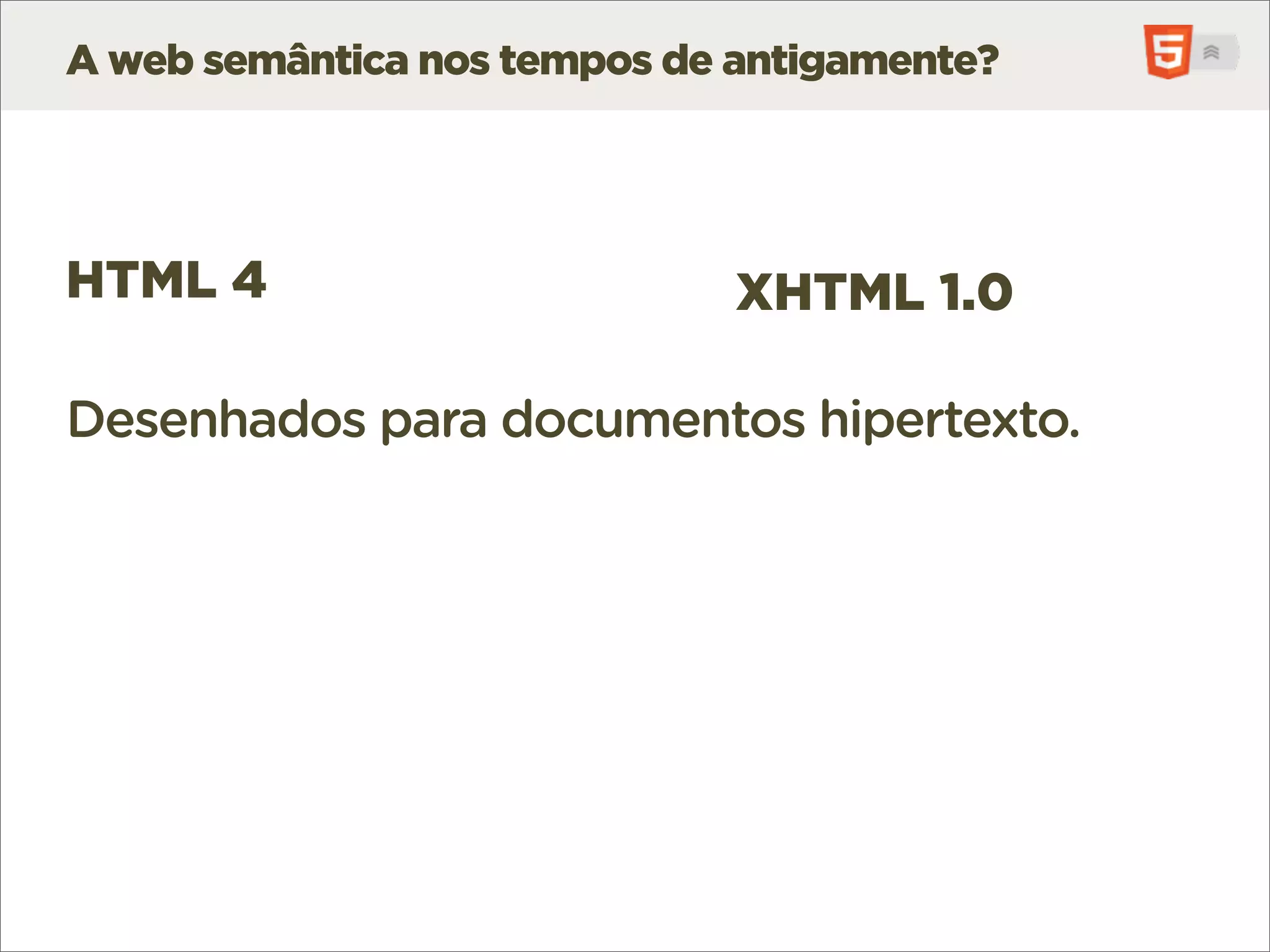 A web semântica nos tempos de antigamente?




HTML 4                        XHTML 1.0

Desenhados para documentos hipertexto.
 