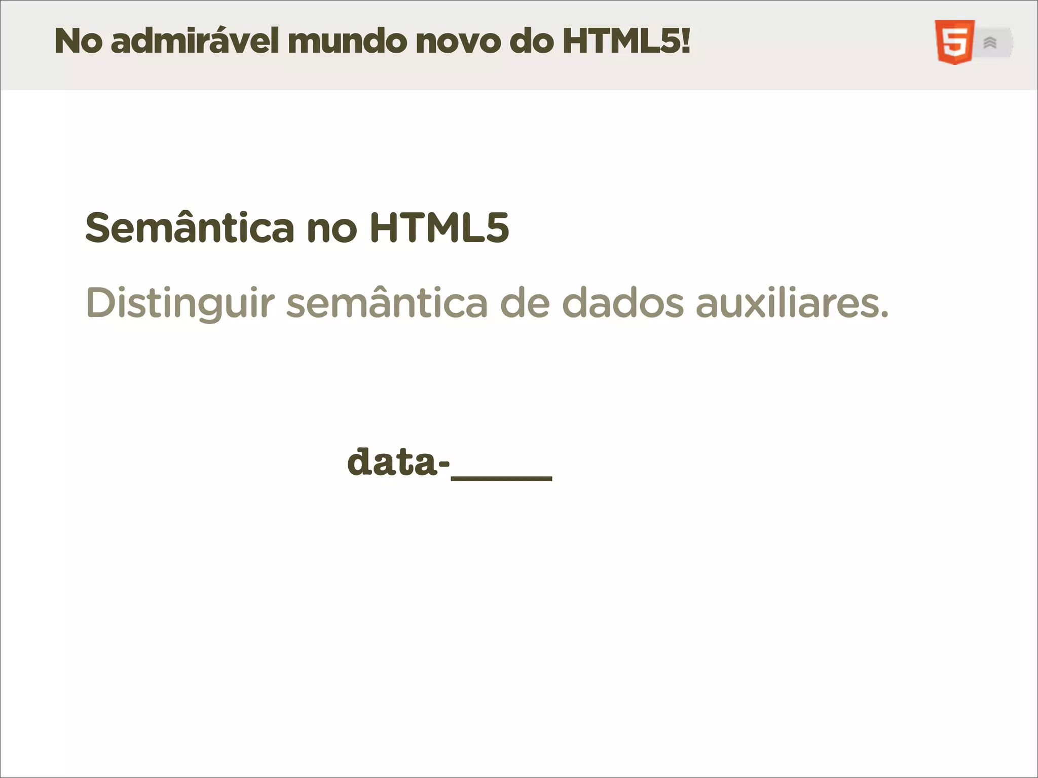 No admirável mundo novo do HTML5!




 Semântica no HTML5
 Distinguir semântica de dados auxiliares.


               data-_____
 