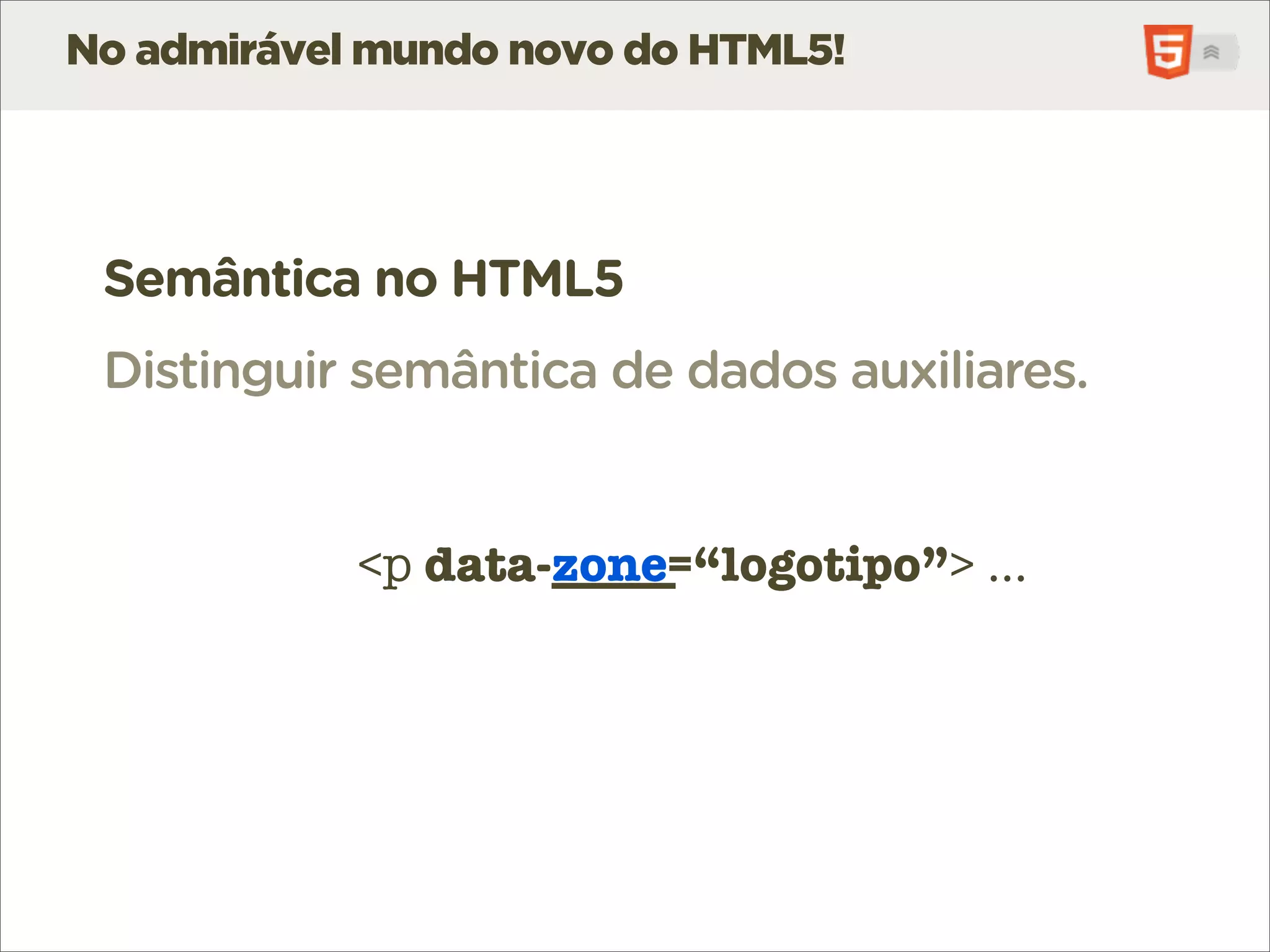 No admirável mundo novo do HTML5!




 Semântica no HTML5
 Distinguir semântica de dados auxiliares.


            <p data-_____
               data-zone=“logotipo”> ...
 