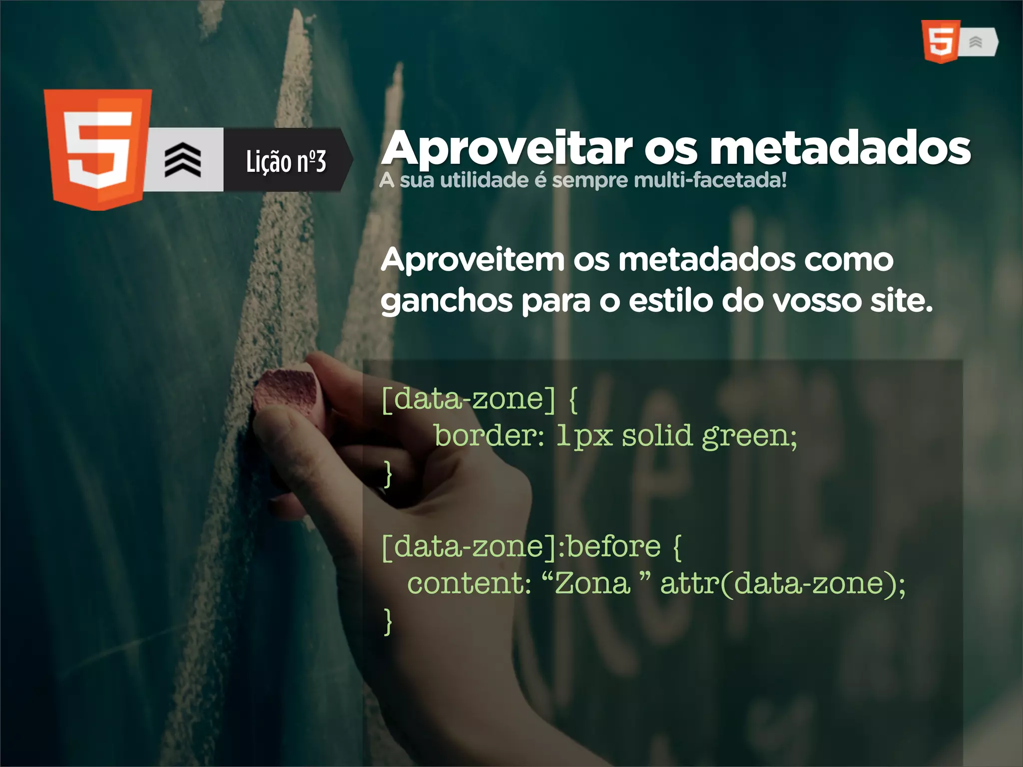 Lição nº3   Aproveitarmulti-facetada!
            A sua utilidade é sempre
                                     os metadados

            Aproveitem os metadados como
            ganchos para o estilo do vosso site.

            [data-zone] {
               border: 1px solid green;
            }

            [data-zone]:before {
              content: “Zona ” attr(data-zone);
            }
 