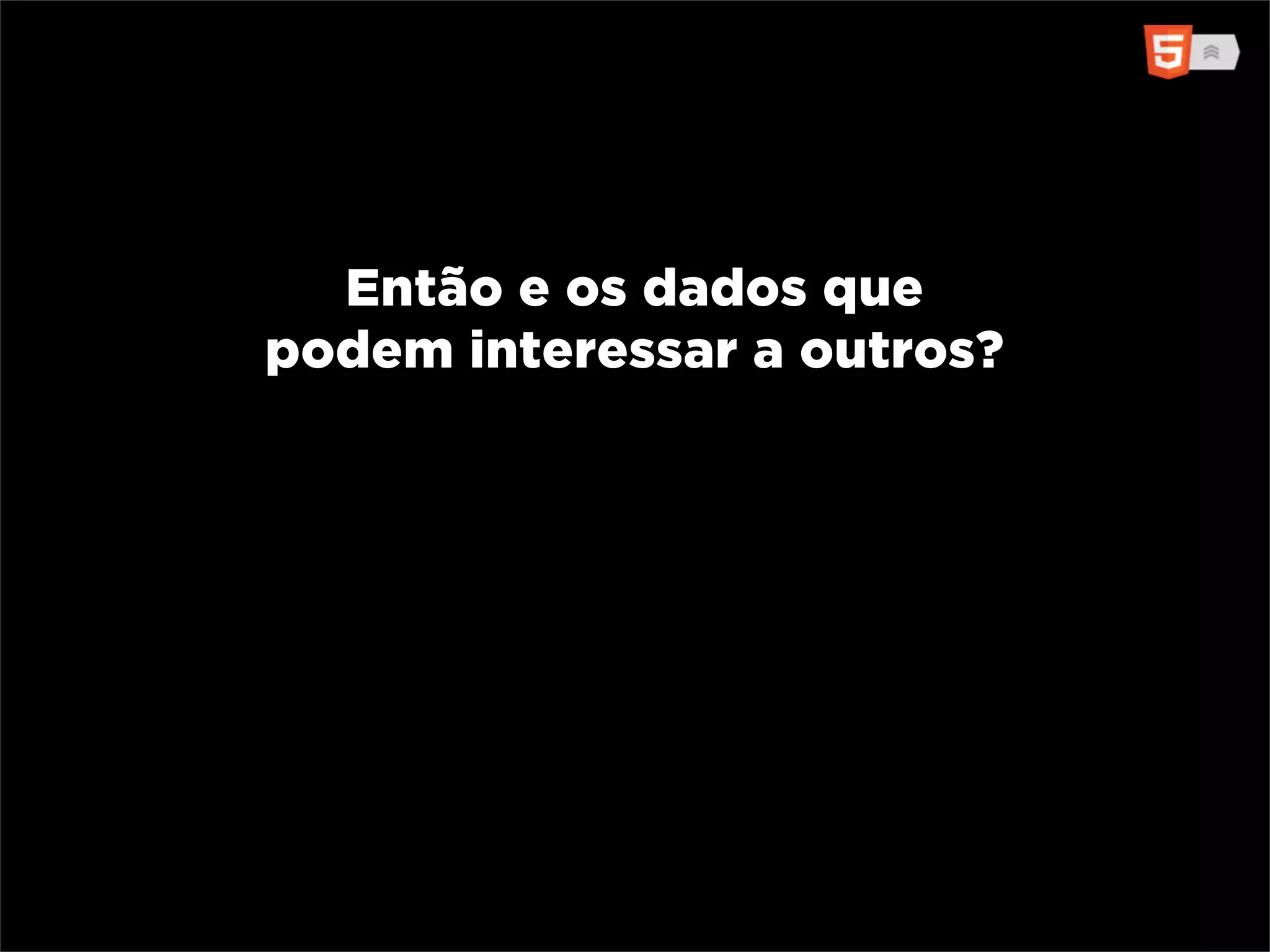 Então e os dados que
podem interessar a outros?
 