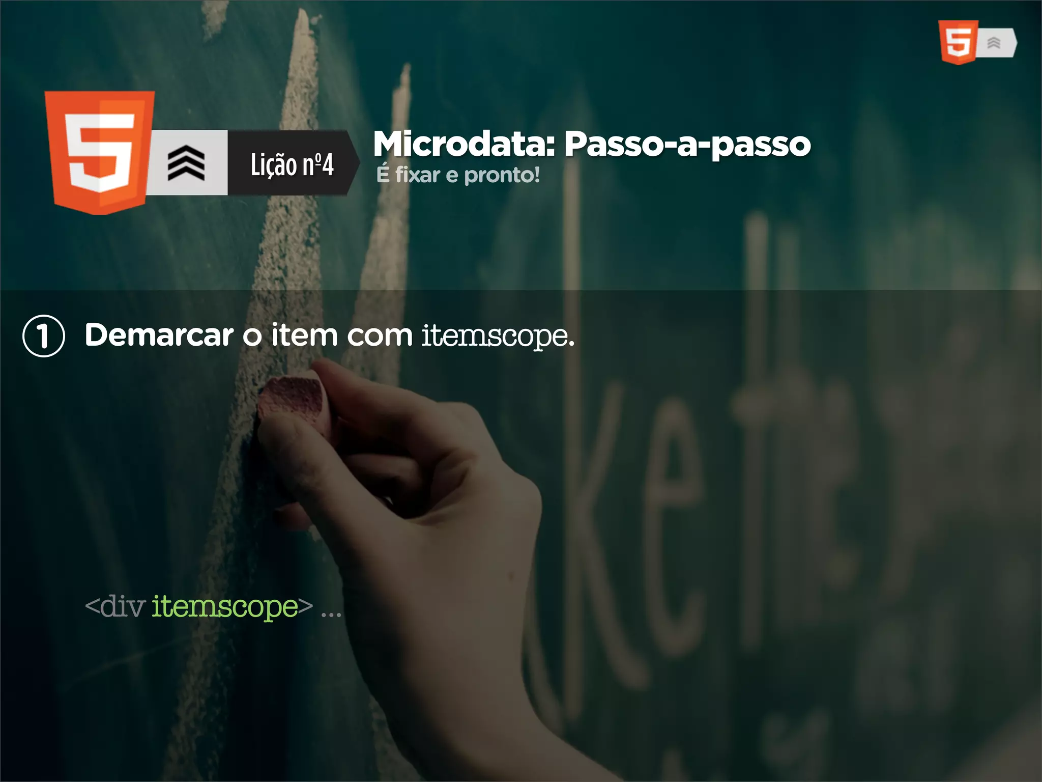 Microdata: Passo-a-passo
              Lição nº4   É fixar e pronto!




1 Demarcar o item com itemscope.




  <div itemscope> ...
 
