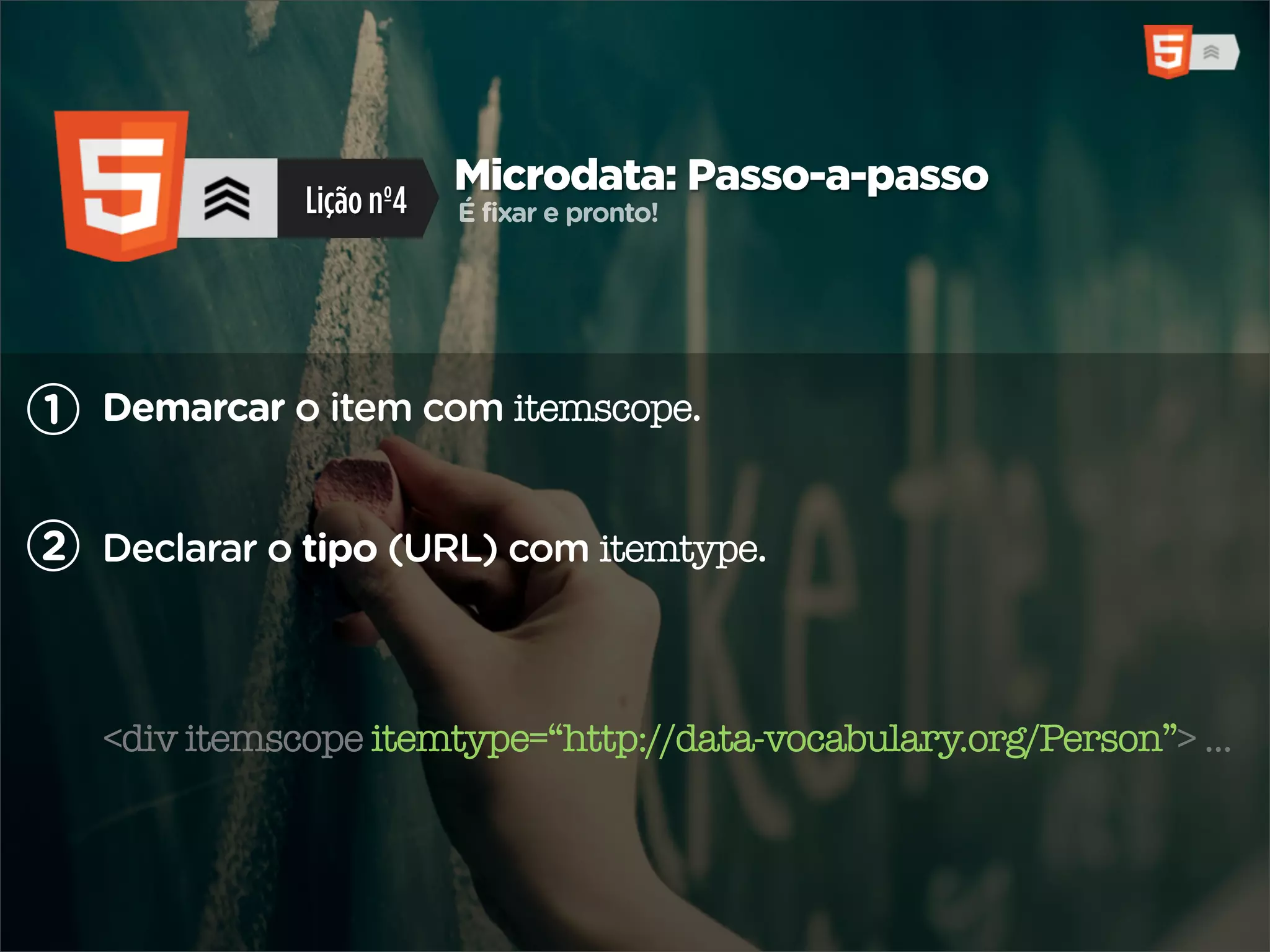 Microdata: Passo-a-passo
              Lição nº4   É fixar e pronto!




1 Demarcar o item com itemscope.


2 Declarar o tipo (URL) com itemtype.



   <div itemscope itemtype=“http://data-vocabulary.org/Person”> ...
 