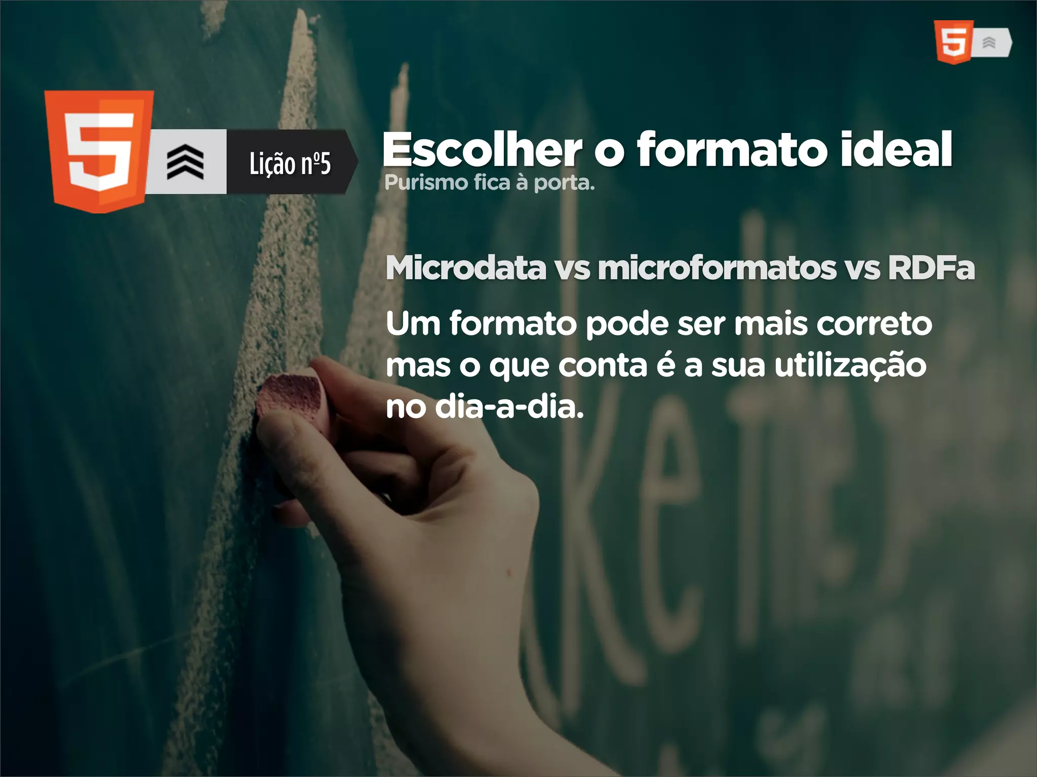 Lição nº5   Escolher o formato ideal
            Purismo fica à porta.



            Microdata vs microformatos vs RDFa
            Um formato pode ser mais correto
            mas o que conta é a sua utilização
            no dia-a-dia.
 
