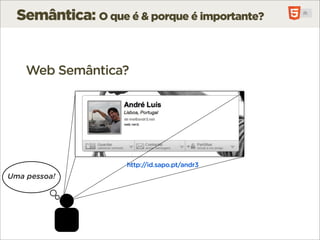 Semântica: O que é & porque é importante?


    Web Semântica?




                    http://id.sapo.pt/andr3
Uma pessoa!
 