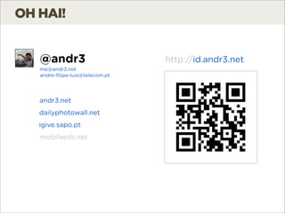 OH HAI!


   @andr3                        http://id.andr3.net
   me@andr3.net
   andre-ﬁlipe-luis@telecom.pt




   andr3.net
   dailyphotowall.net
   igive.sapo.pt
   mobifeeds.net
 