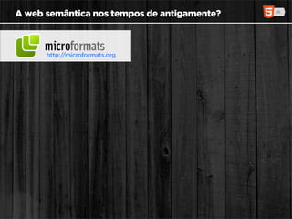A web semântica nos tempos de antigamente?



      http://microformats.org
 