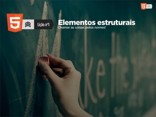 Lição nº1   Elementosnomes!
            Chamar as coisas pelos
                                   estruturais
 