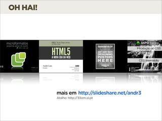 OH HAI!




          mais em http://slideshare.net/andr3
          Atalho: http://33om.sl.pt
 