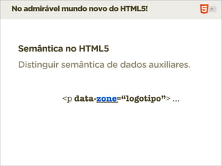 No admirável mundo novo do HTML5!




 Semântica no HTML5
 Distinguir semântica de dados auxiliares.


            <p data-_____
               data-zone=“logotipo”> ...
 