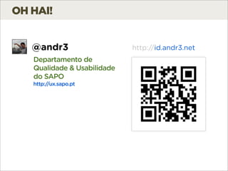 OH HAI!


   @andr3                    http://id.andr3.net
   Departamento de
   Qualidade & Usabilidade
   do SAPO
   htt...