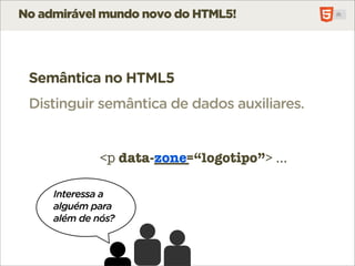 No admirável mundo novo do HTML5!




 Semântica no HTML5
 Distinguir semântica de dados auxiliares.


              <p da...