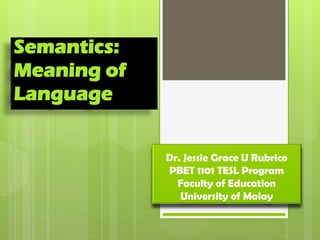 Semantics:
Meaning of
Language


             Dr. Jessie Grace U Rubrico
             PBET 1101 TESL Program
               Faculty of Education
                University of Malay
 