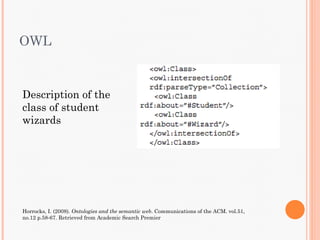 OWL


Description of the
class of student
wizards




Horrocks, I. (2008). Ontologies and the semantic web. Communications of the ACM. vol.51,
no.12 p.58-67. Retrieved from Academic Search Premier
 