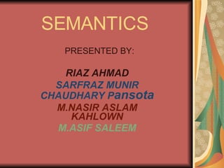 SEMANTICS PRESENTED BY: RIAZ AHMAD SARFRAZ MUNIR CHAUDHARY P ansota M.NASIR ASLAM KAHLOWN M.ASIF SALEEM 