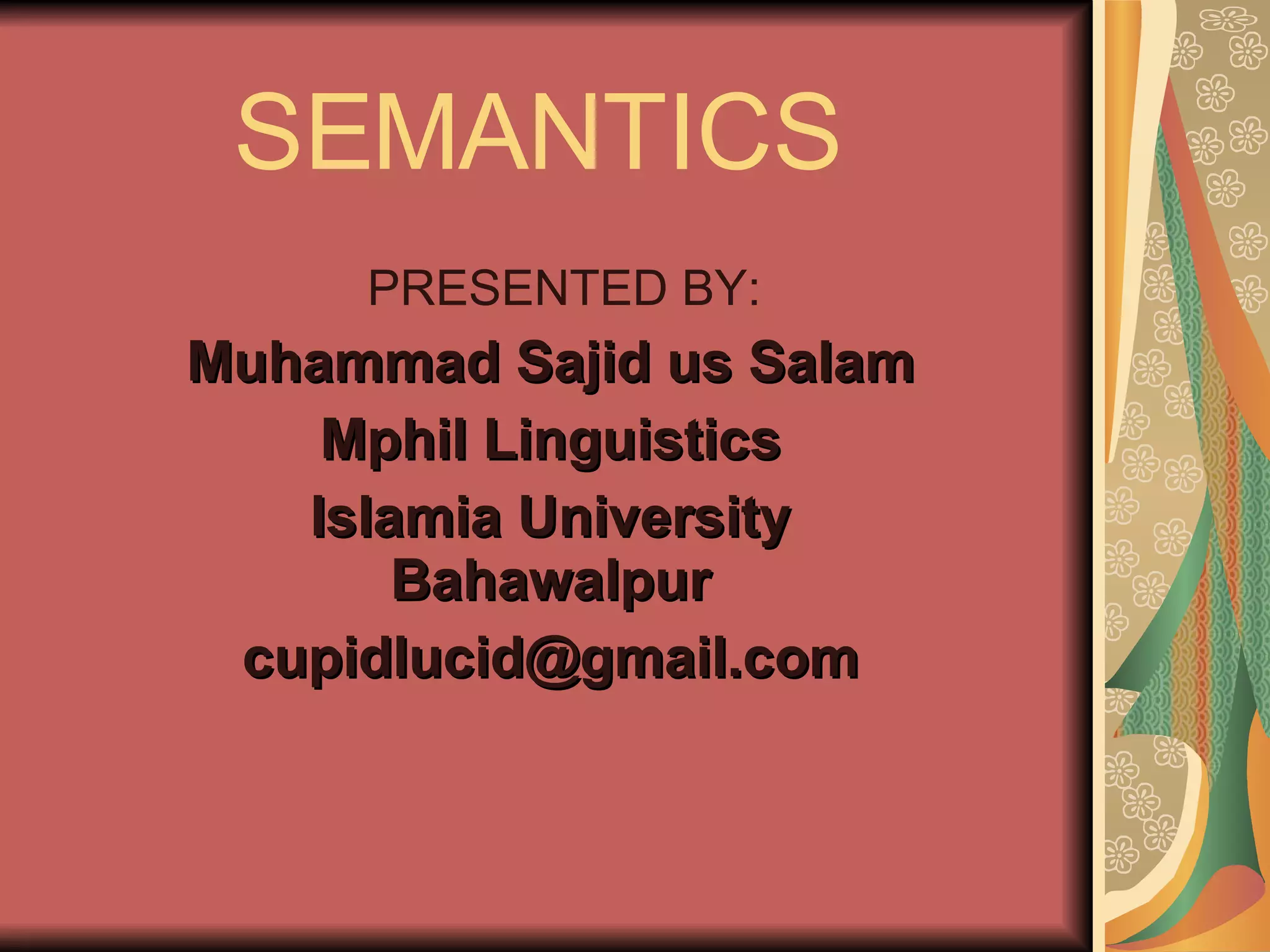 SEMANTICS PRESENTED BY: Muhammad Sajid us Salam Mphil Linguistics Islamia University Bahawalpur [email_address] 