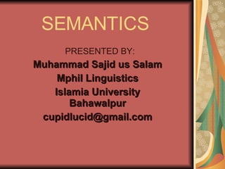SEMANTICS PRESENTED BY: Muhammad Sajid us Salam Mphil Linguistics Islamia University Bahawalpur [email_address] 
