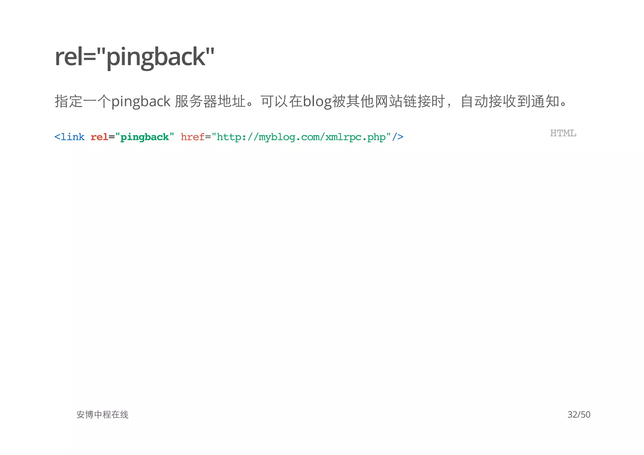 rel="pingback"
指定一个pingback 服务器地址。可以在blog被其他网站链接时，自动接收到通知。
安博中程在线
<linkrel="pingback"href="http://myblog.com/xmlrpc.php"/> HTML
32/50
 