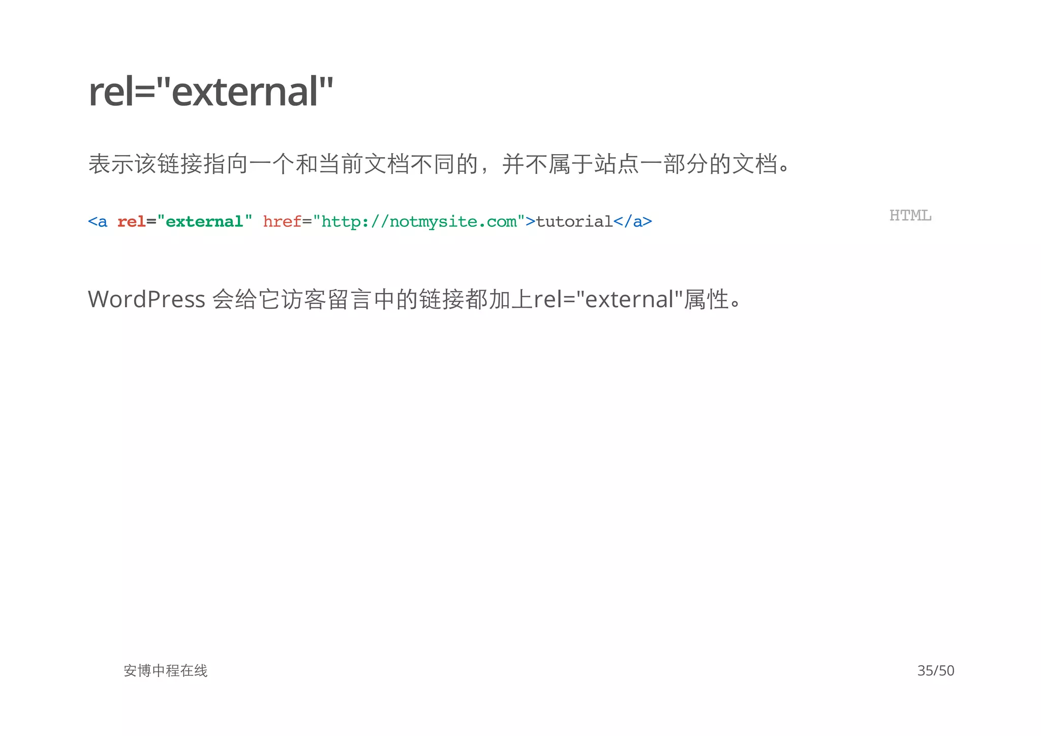 rel="external"
表示该链接指向一个和当前文档不同的，并不属于站点一部分的文档。
WordPress 会给它访客留言中的链接都加上rel="external"属性。
安博中程在线
<arel="external"href="http://notmysite.com">tutorial</a> HTML
35/50
 