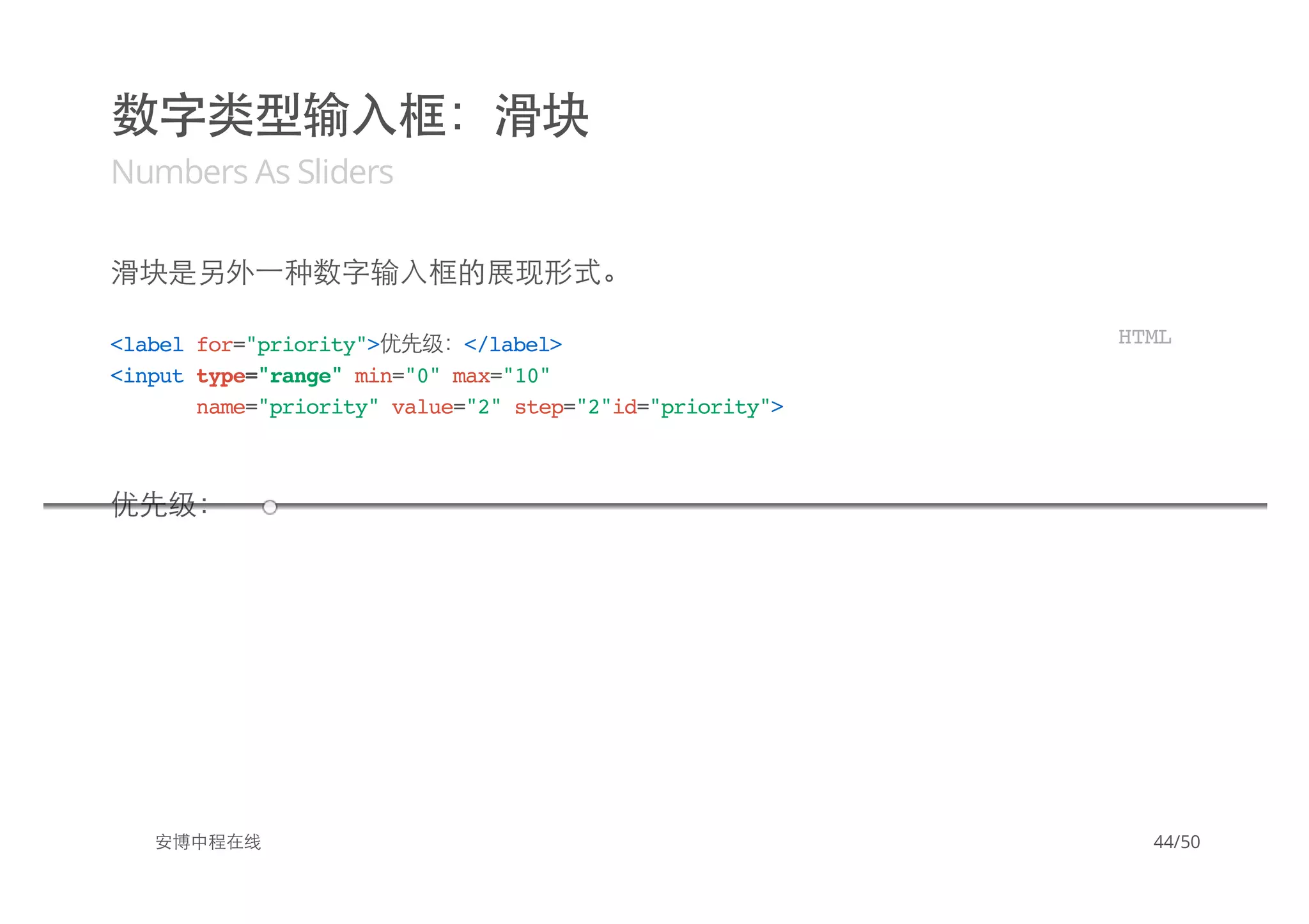 数字类型输入框：滑块
Numbers As Sliders
滑块是另外一种数字输入框的展现形式。
优先级：
安博中程在线
<labelfor="priority">优先级：</label>
<inputtype="range"min="0"max="10"
name="priority"value="2"step="2"id="priority">
HTML
44/50
 