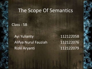 The Scope Of Semantics
Class : 5B
Ayi Yulianty 112122058
Alifya Nurul Fauziah 112122076
Rizki Aryanti 112122079
 